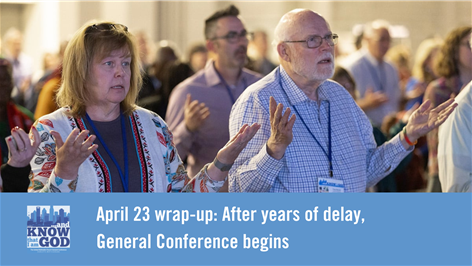 April 23 wrap-up: After years of delay, General Conference begins